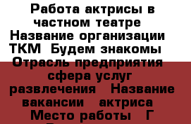 Работа актрисы в частном театре › Название организации ­ ТКМ “Будем знакомы“ › Отрасль предприятия ­ сфера услуг, развлечения › Название вакансии ­ актриса › Место работы ­ Г.Волгодонск › Минимальный оклад ­ 20 000 › Максимальный оклад ­ 25 000 › Возраст от ­ 18 › Возраст до ­ 30 - Ростовская обл., Волгодонск г. Работа » Вакансии   . Ростовская обл.